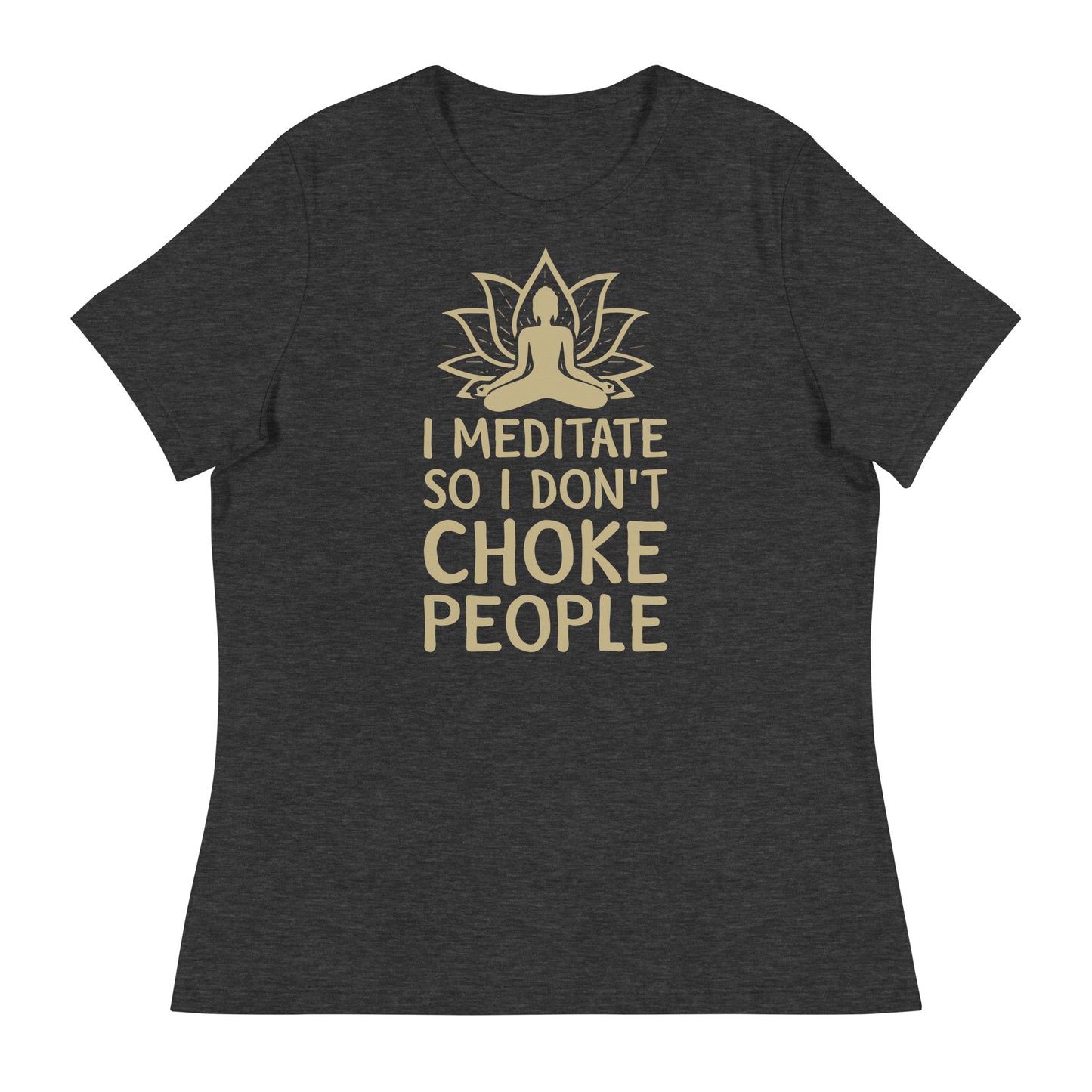 I MEDITATE SO I DON'T CHOKE PEOPLE Women's Relaxed T-Shirt || M-T NovelT's