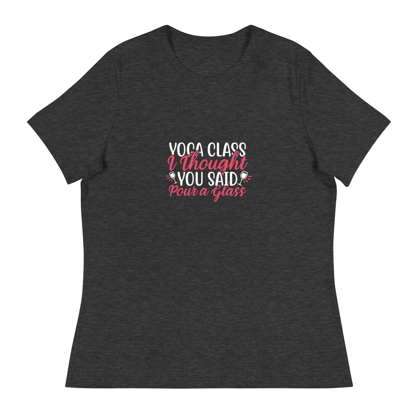 YOGA CLASS I THOUGHT YOU SAID POUR A GLASS Women's Relaxed T-Shirt || M-T NovelT's