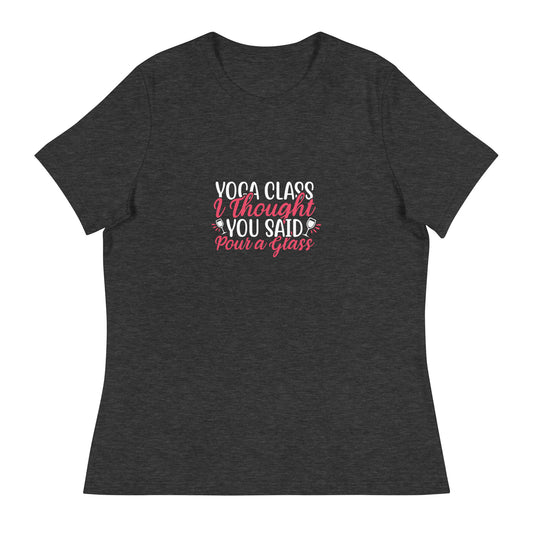 YOGA CLASS I THOUGHT YOU SAID POUR A GLASS Women's Relaxed T-Shirt || M-T NovelT's